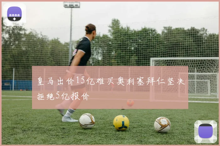 皇马出价15亿难买奥利塞拜仁坚决拒绝5亿报价