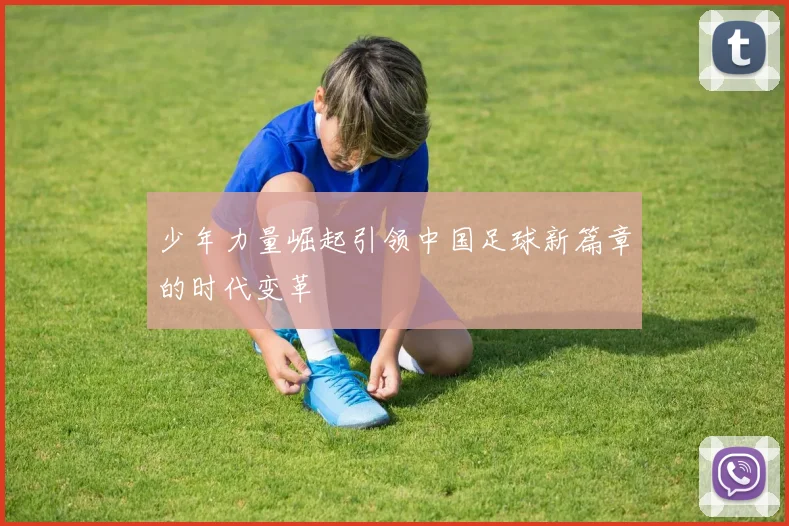 少年力量崛起引领中国足球新篇章的时代变革