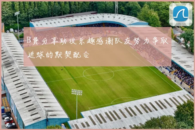 B费分享助攻乐趣感谢队友努力争取进球的默契配合