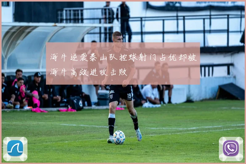 海牛逆袭泰山队控球射门占优却被海牛高效进攻击败