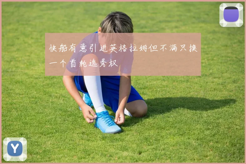 快船有意引进英格拉姆但不满只换一个首轮选秀权