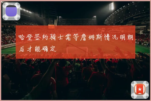 哈登签约骑士需等詹姆斯情况明朗后才能确定