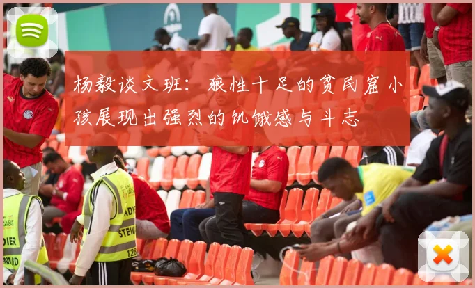 杨毅谈文班：狼性十足的贫民窟小孩展现出强烈的饥饿感与斗志