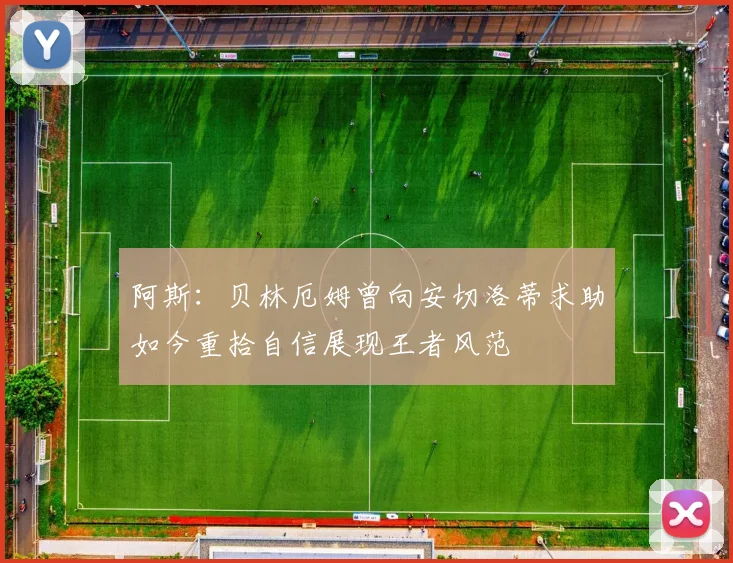 阿斯：贝林厄姆曾向安切洛蒂求助如今重拾自信展现王者风范