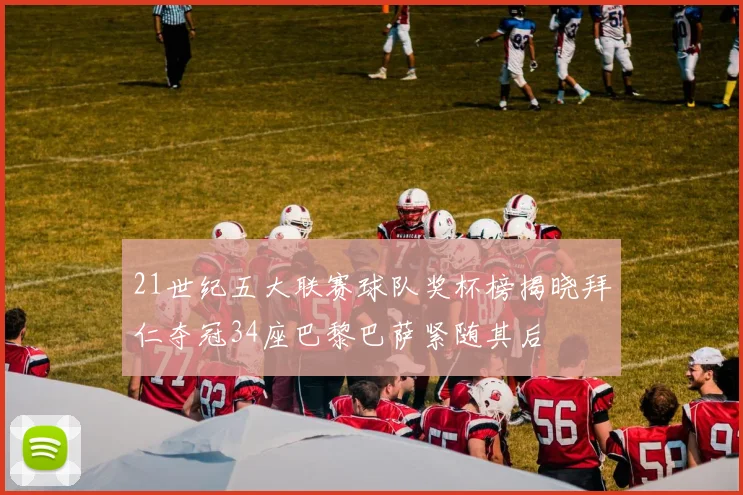 21世纪五大联赛球队奖杯榜揭晓拜仁夺冠34座巴黎巴萨紧随其后