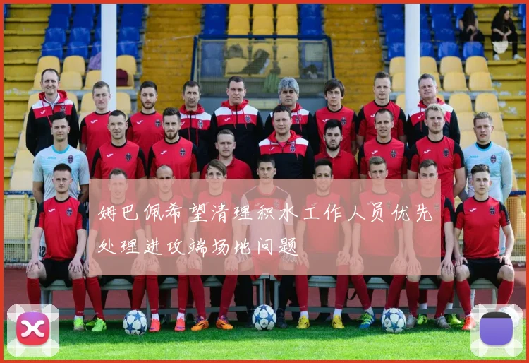 姆巴佩希望清理积水工作人员优先处理进攻端场地问题