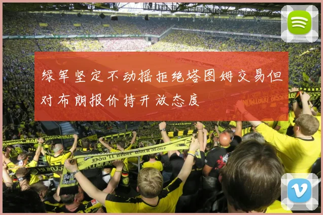 绿军坚定不动摇拒绝塔图姆交易但对布朗报价持开放态度